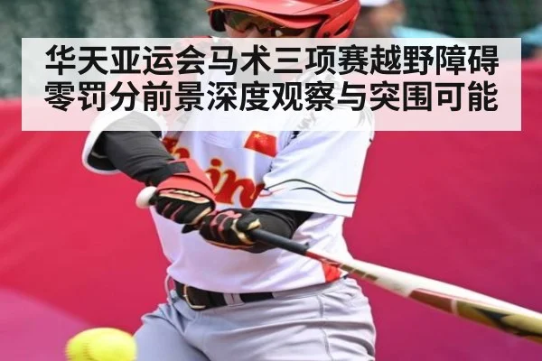 华天亚运会马术三项赛越野障碍零罚分前景深度观察与突围可能（kaiyun）