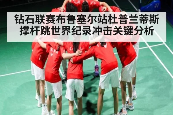 钻石联赛布鲁塞尔站杜普兰蒂斯撑杆跳世界纪录冲击关键分析（kaiyun）