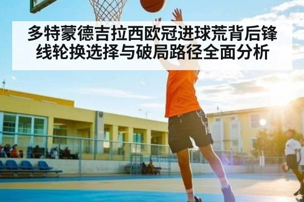 多特蒙德吉拉西欧冠进球荒背后锋线轮换选择与破局路径全面分析